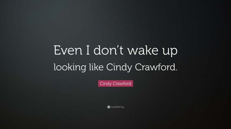 Cindy Crawford Quote: “Even I don’t wake up looking like Cindy Crawford.”