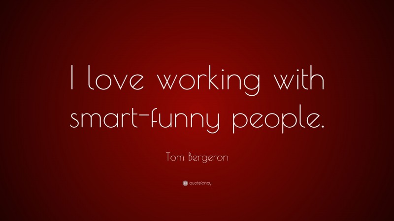 Tom Bergeron Quote: “I love working with smart-funny people.”