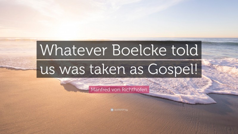 Manfred von Richthofen Quote: “Whatever Boelcke told us was taken as Gospel!”