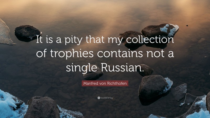 Manfred von Richthofen Quote: “It is a pity that my collection of trophies contains not a single Russian.”