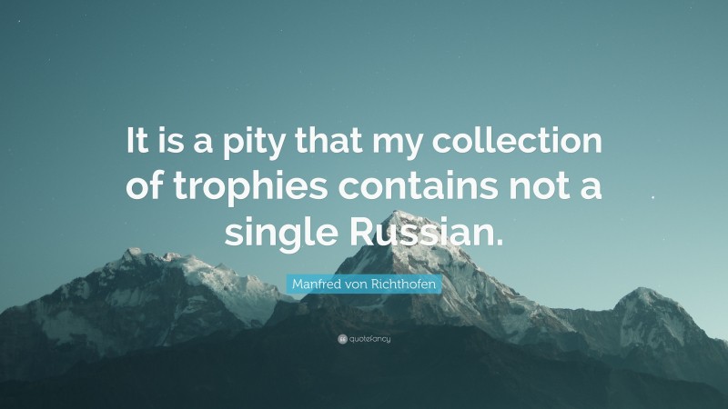 Manfred von Richthofen Quote: “It is a pity that my collection of trophies contains not a single Russian.”
