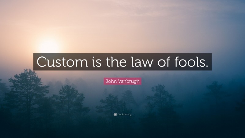 John Vanbrugh Quote: “Custom is the law of fools.”