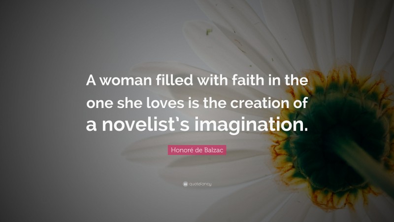Honoré de Balzac Quote: “A woman filled with faith in the one she loves is the creation of a novelist’s imagination.”