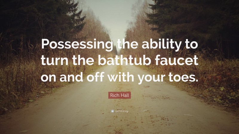 Rich Hall Quote: “Possessing the ability to turn the bathtub faucet on and off with your toes.”
