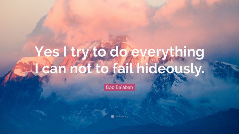 Bob Balaban Quote: “Yes I try to do everything I can not to fail hideously.”