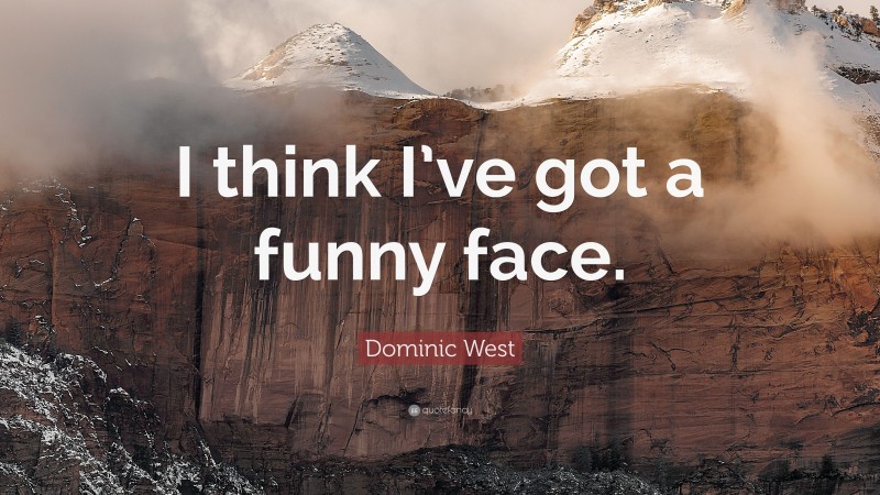 Dominic West Quote: “I think I’ve got a funny face.”