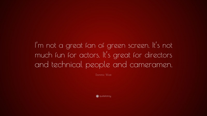 Dominic West Quote: “I’m not a great fan of green screen. It’s not much fun for actors. It’s great for directors and technical people and cameramen.”