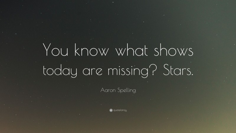 Aaron Spelling Quote: “You know what shows today are missing? Stars.”