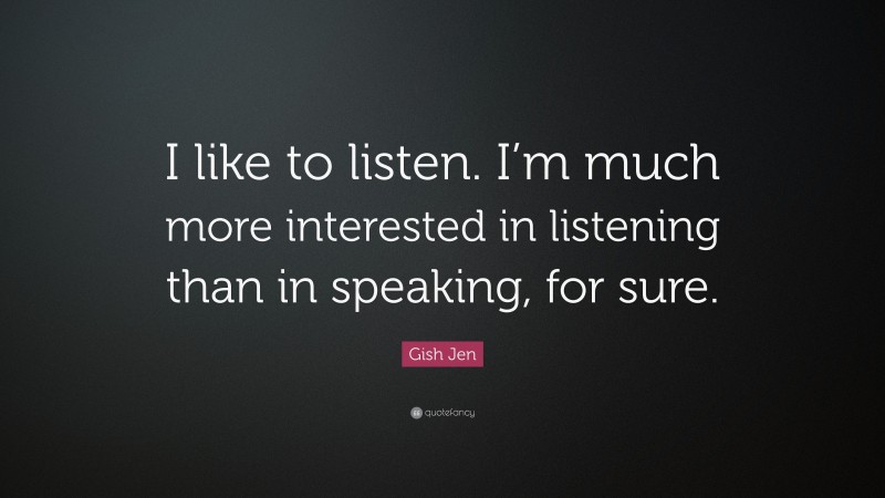 Gish Jen Quote: “I like to listen. I’m much more interested in listening than in speaking, for sure.”