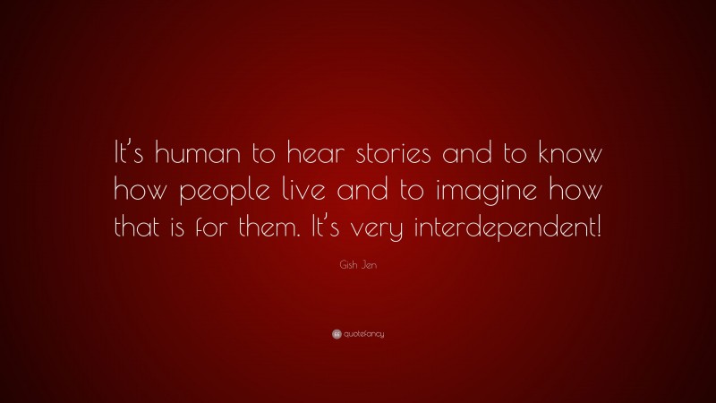 Gish Jen Quote: “It’s human to hear stories and to know how people live and to imagine how that is for them. It’s very interdependent!”
