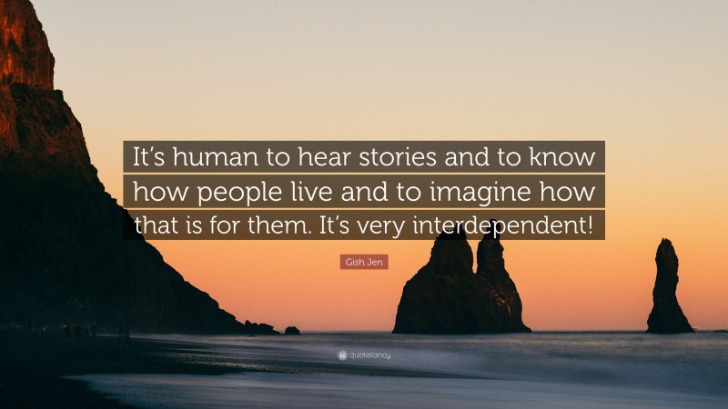 Gish Jen Quote: “It’s human to hear stories and to know how people live and to imagine how that is for them. It’s very interdependent!”