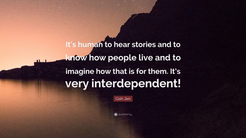 Gish Jen Quote: “It’s human to hear stories and to know how people live and to imagine how that is for them. It’s very interdependent!”