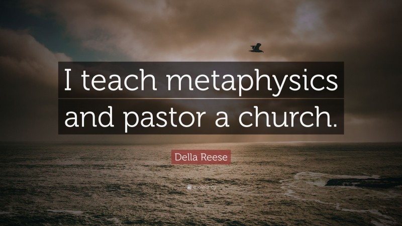 Della Reese Quote: “I teach metaphysics and pastor a church.”