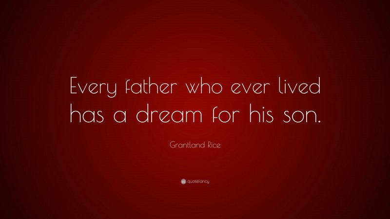 Grantland Rice Quote: “Every father who ever lived has a dream for his son.”