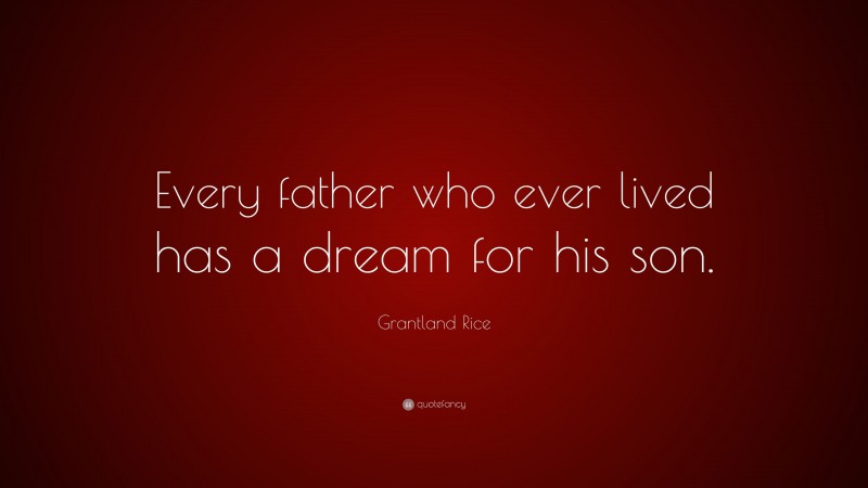 Grantland Rice Quote: “Every father who ever lived has a dream for his son.”