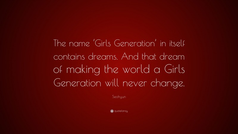 Seohyun Quote: “The name ‘Girls Generation’ in itself contains dreams. And that dream of making the world a Girls Generation will never change.”