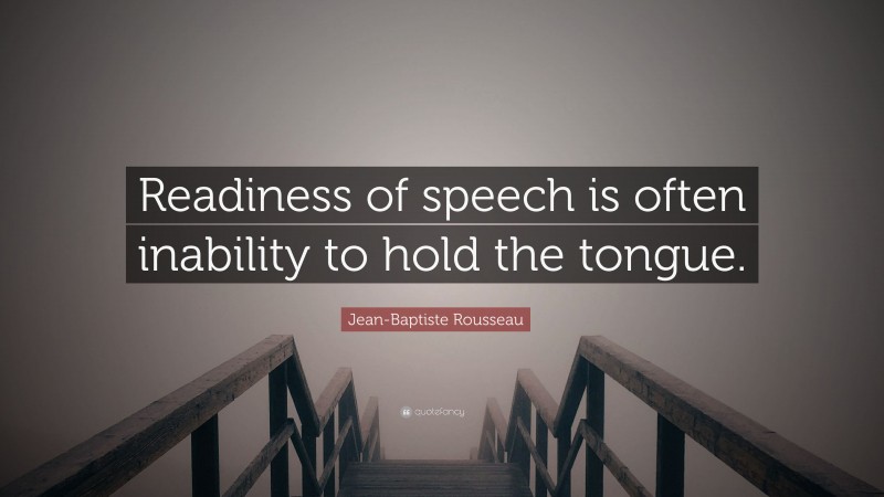 Jean-Baptiste Rousseau Quote: “Readiness of speech is often inability to hold the tongue.”