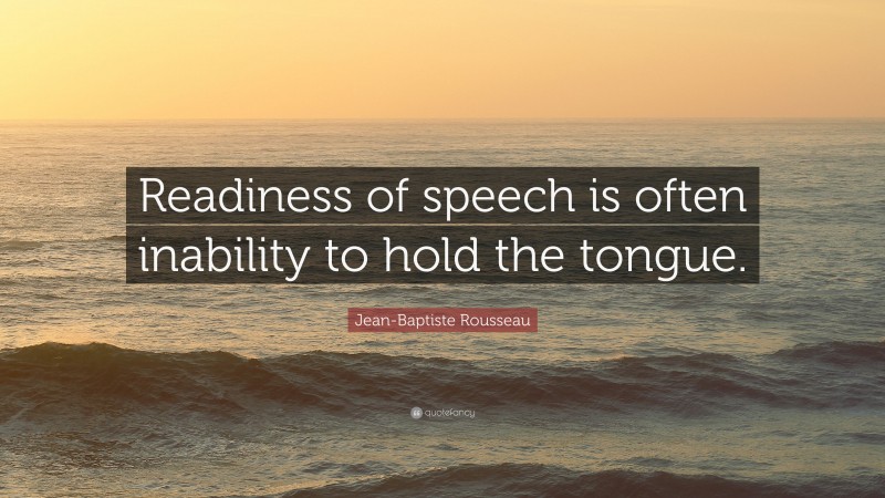 Jean-Baptiste Rousseau Quote: “Readiness of speech is often inability to hold the tongue.”