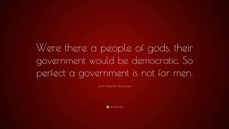 Jean-Baptiste Rousseau Quote: “Were there a people of gods, their government would be democratic. So perfect a government is not for men.”
