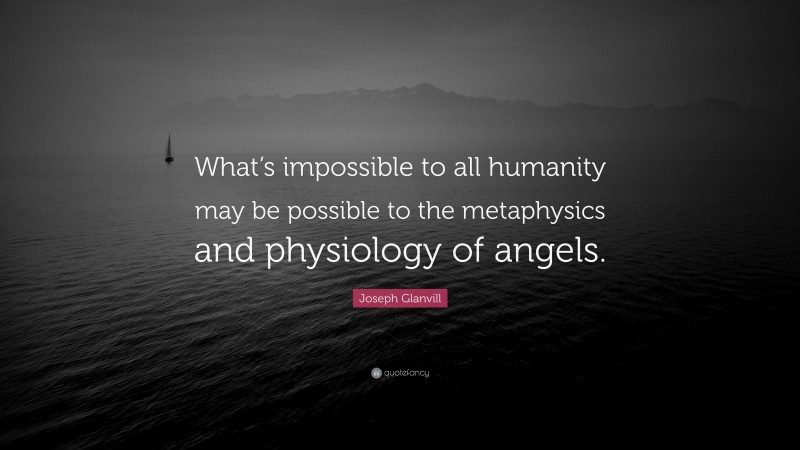 Joseph Glanvill Quote: “What’s impossible to all humanity may be possible to the metaphysics and physiology of angels.”