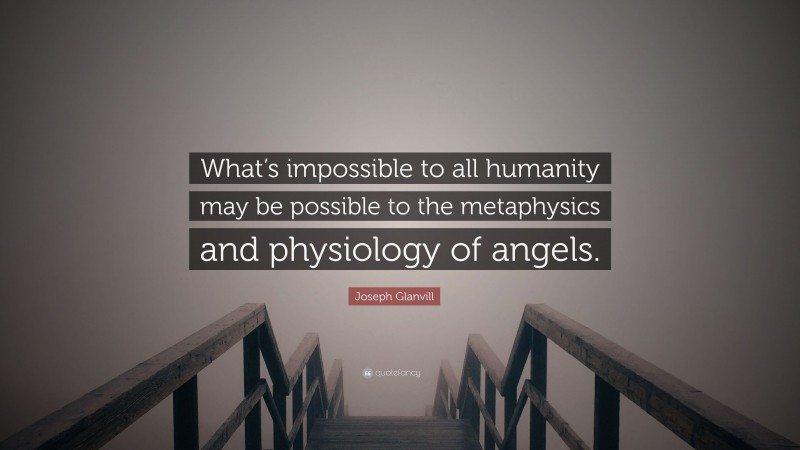 Joseph Glanvill Quote: “What’s impossible to all humanity may be possible to the metaphysics and physiology of angels.”