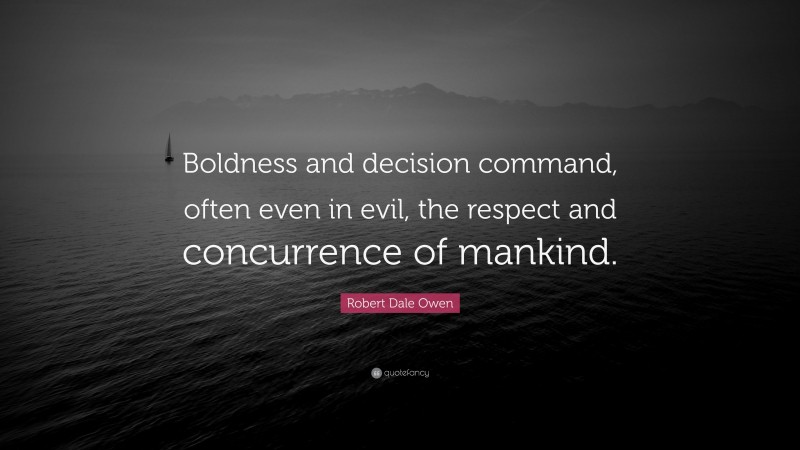 Robert Dale Owen Quote: “Boldness and decision command, often even in evil, the respect and concurrence of mankind.”