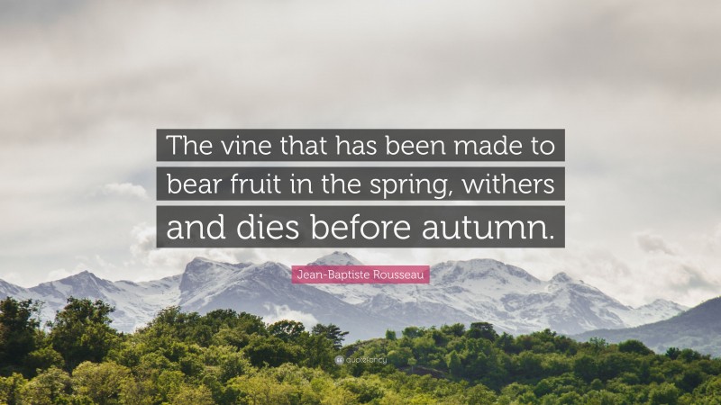 Jean-Baptiste Rousseau Quote: “The vine that has been made to bear fruit in the spring, withers and dies before autumn.”