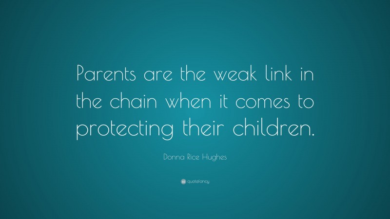 Donna Rice Hughes Quote: “Parents are the weak link in the chain when it comes to protecting their children.”