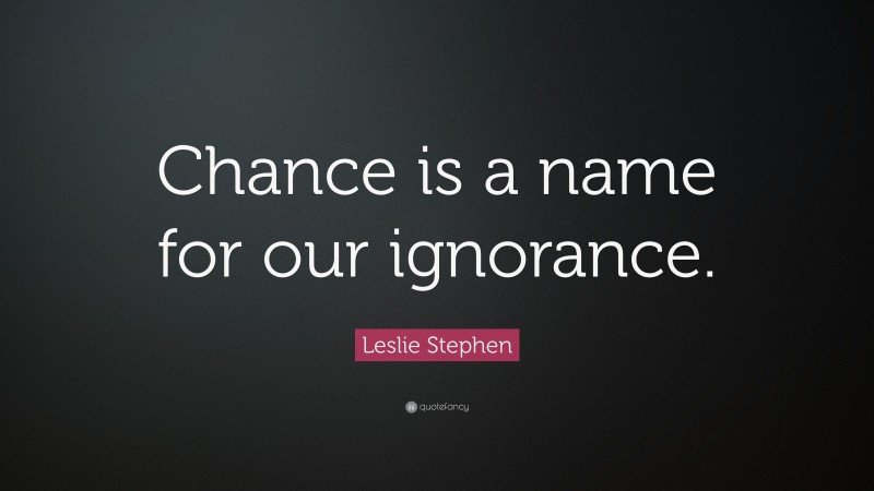Leslie Stephen Quote: “Chance is a name for our ignorance.”