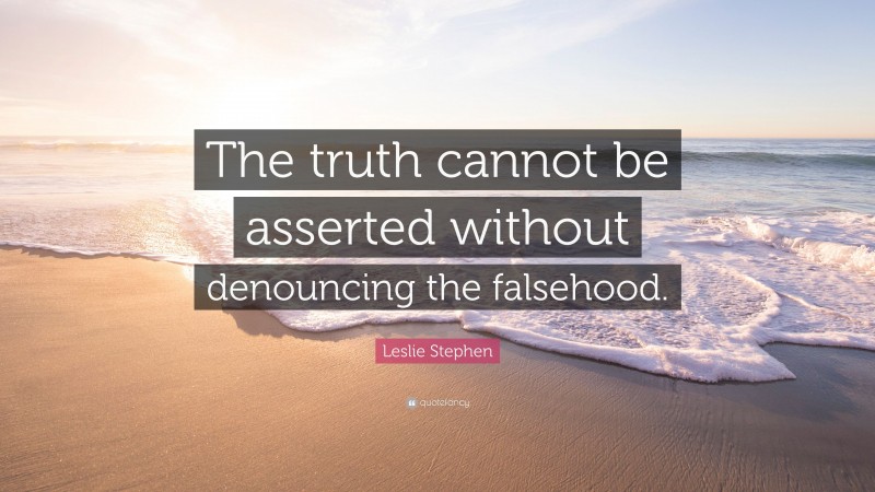 Leslie Stephen Quote: “The truth cannot be asserted without denouncing the falsehood.”