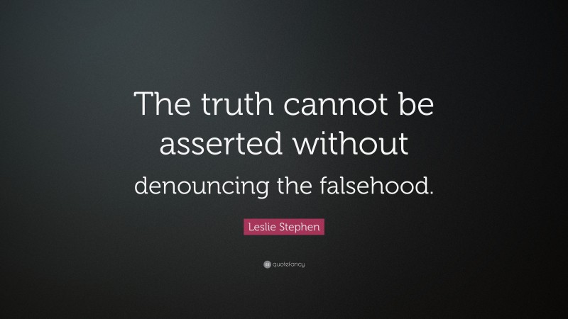 Leslie Stephen Quote: “The truth cannot be asserted without denouncing the falsehood.”