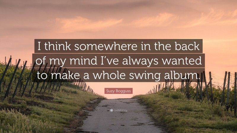 Suzy Bogguss Quote: “I think somewhere in the back of my mind I’ve always wanted to make a whole swing album.”