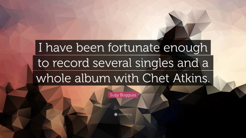 Suzy Bogguss Quote: “I have been fortunate enough to record several singles and a whole album with Chet Atkins.”