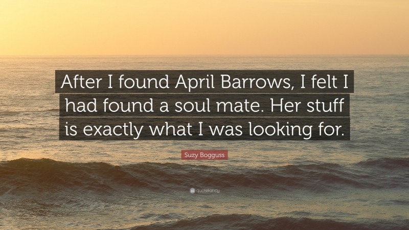 Suzy Bogguss Quote: “After I found April Barrows, I felt I had found a soul mate. Her stuff is exactly what I was looking for.”