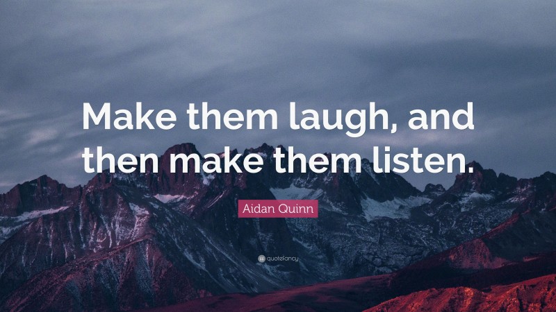 Aidan Quinn Quote: “Make them laugh, and then make them listen.”