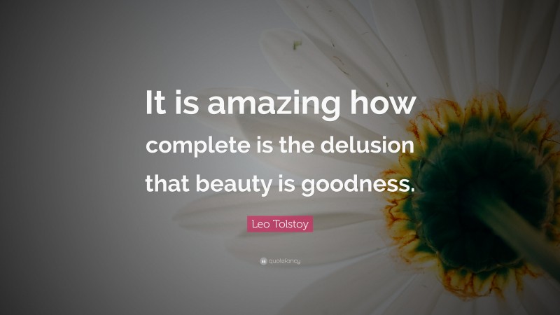 Leo Tolstoy Quote: “It is amazing how complete is the delusion that beauty is goodness.”