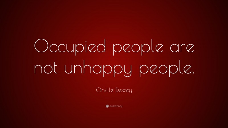 Orville Dewey Quote: “Occupied people are not unhappy people.”
