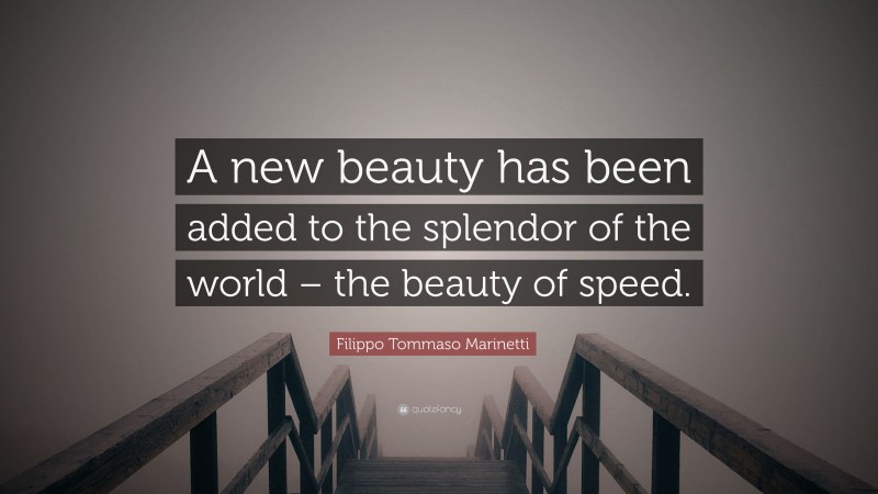 Filippo Tommaso Marinetti Quote: “A new beauty has been added to the splendor of the world – the beauty of speed.”