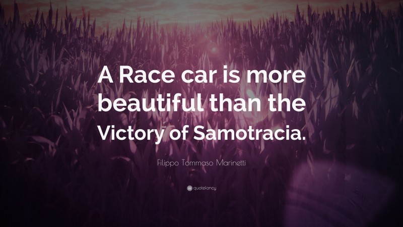Filippo Tommaso Marinetti Quote: “A Race car is more beautiful than the Victory of Samotracia.”