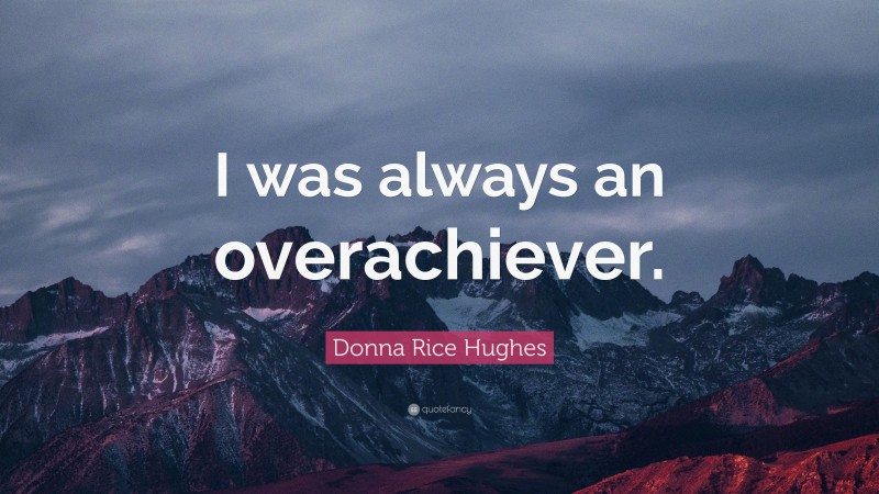 Donna Rice Hughes Quote: “I was always an overachiever.”