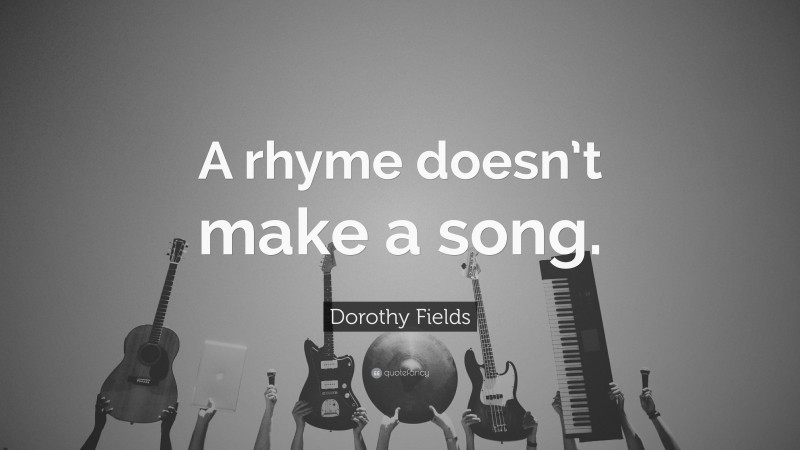 Dorothy Fields Quote: “A rhyme doesn’t make a song.”
