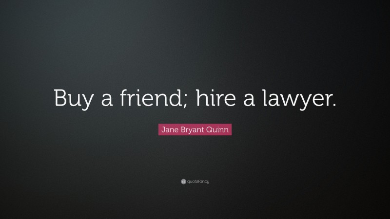 Jane Bryant Quinn Quote: “Buy a friend; hire a lawyer.”