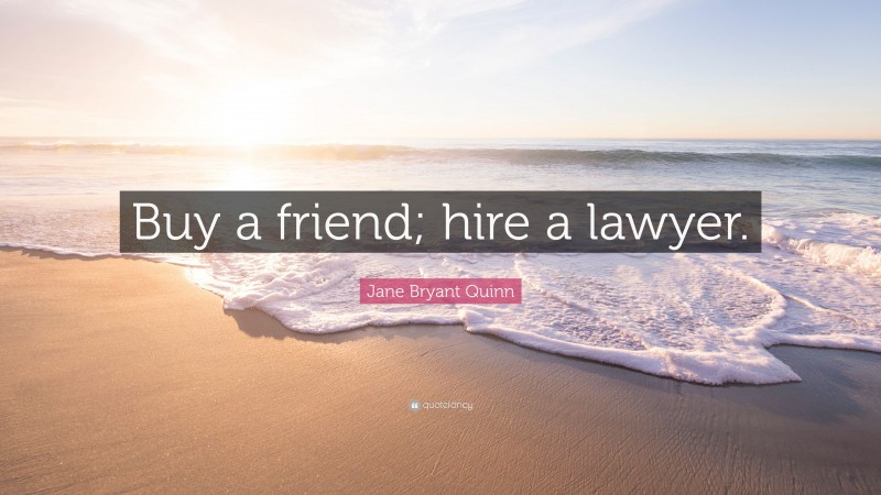 Jane Bryant Quinn Quote: “Buy a friend; hire a lawyer.”