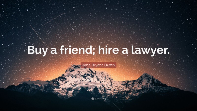 Jane Bryant Quinn Quote: “Buy a friend; hire a lawyer.”