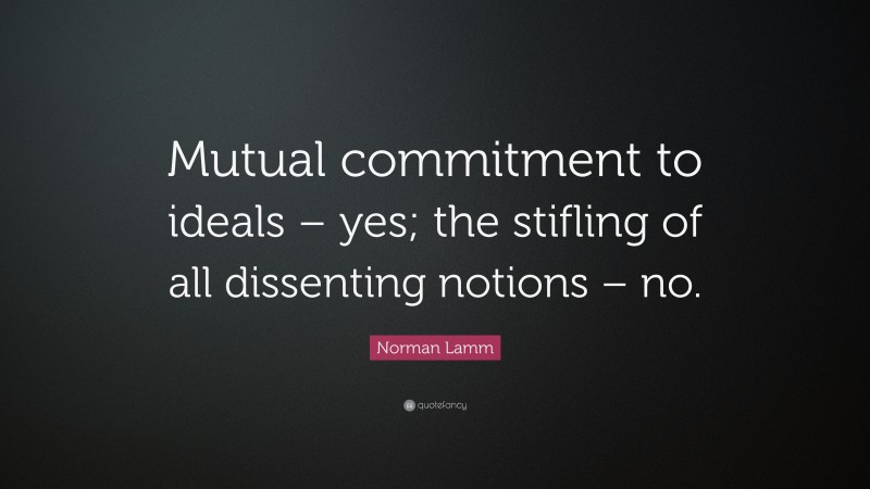 Norman Lamm Quote: “Mutual commitment to ideals – yes; the stifling of all dissenting notions – no.”