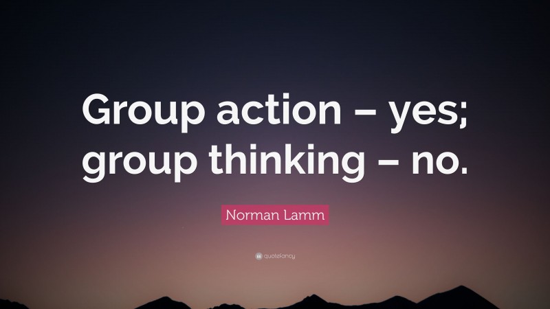 Norman Lamm Quote: “Group action – yes; group thinking – no.”