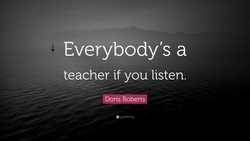 Doris Roberts Quote: “Everybody’s a teacher if you listen.”