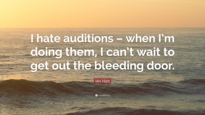 Ian Hart Quote: “I hate auditions – when I’m doing them, I can’t wait to get out the bleeding door.”