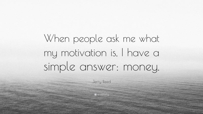 Jerry Reed Quote: “When people ask me what my motivation is, I have a simple answer: money.”