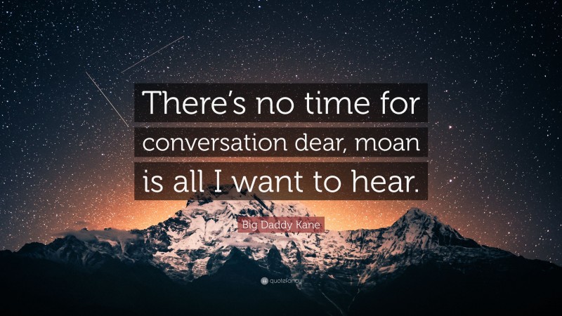 Big Daddy Kane Quote: “There’s no time for conversation dear, moan is all I want to hear.”